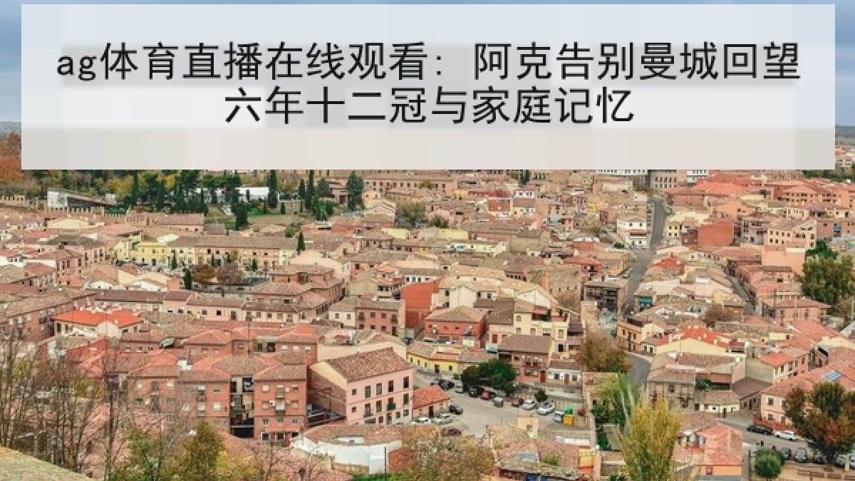 ag体育直播在线观看: 阿克告别曼城回望六年十二冠与家庭记忆
