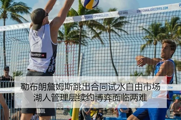 勒布朗詹姆斯跳出合同试水自由市场 湖人管理层续约博弈面临两难