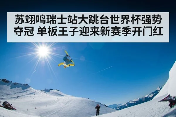 苏翊鸣瑞士站大跳台世界杯强势夺冠 单板王子迎来新赛季开门红