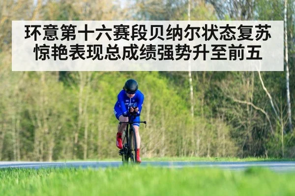 环意第十六赛段贝纳尔状态复苏惊艳表现总成绩强势升至前五