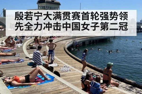 殷若宁大满贯赛首轮强势领先全力冲击中国女子第二冠