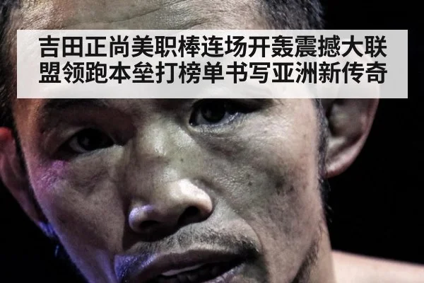 吉田正尚美职棒连场开轰震撼大联盟领跑本垒打榜单书写亚洲新传奇
